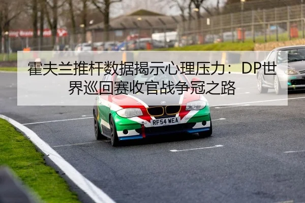 霍夫兰推杆数据揭示心理压力：DP世界巡回赛收官战争冠之路